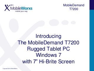 MobileDemand
T7200

Introducing
The MobileDemand T7200
Rugged Tablet PC
Windows 7
with 7” Hi-Brite Screen
Copyright © 2014 MobileWorxs

 