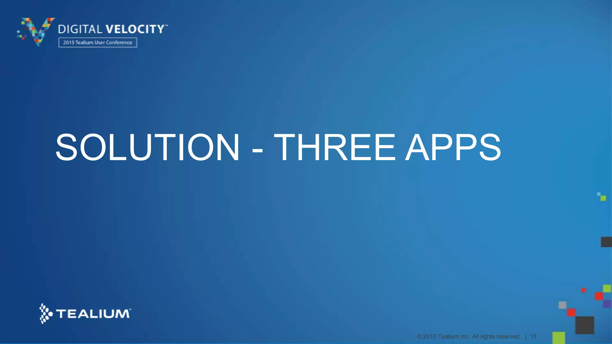 © 2015 Tealium Inc. All rights reserved. | 13
SOLUTION - THREE APPS
 