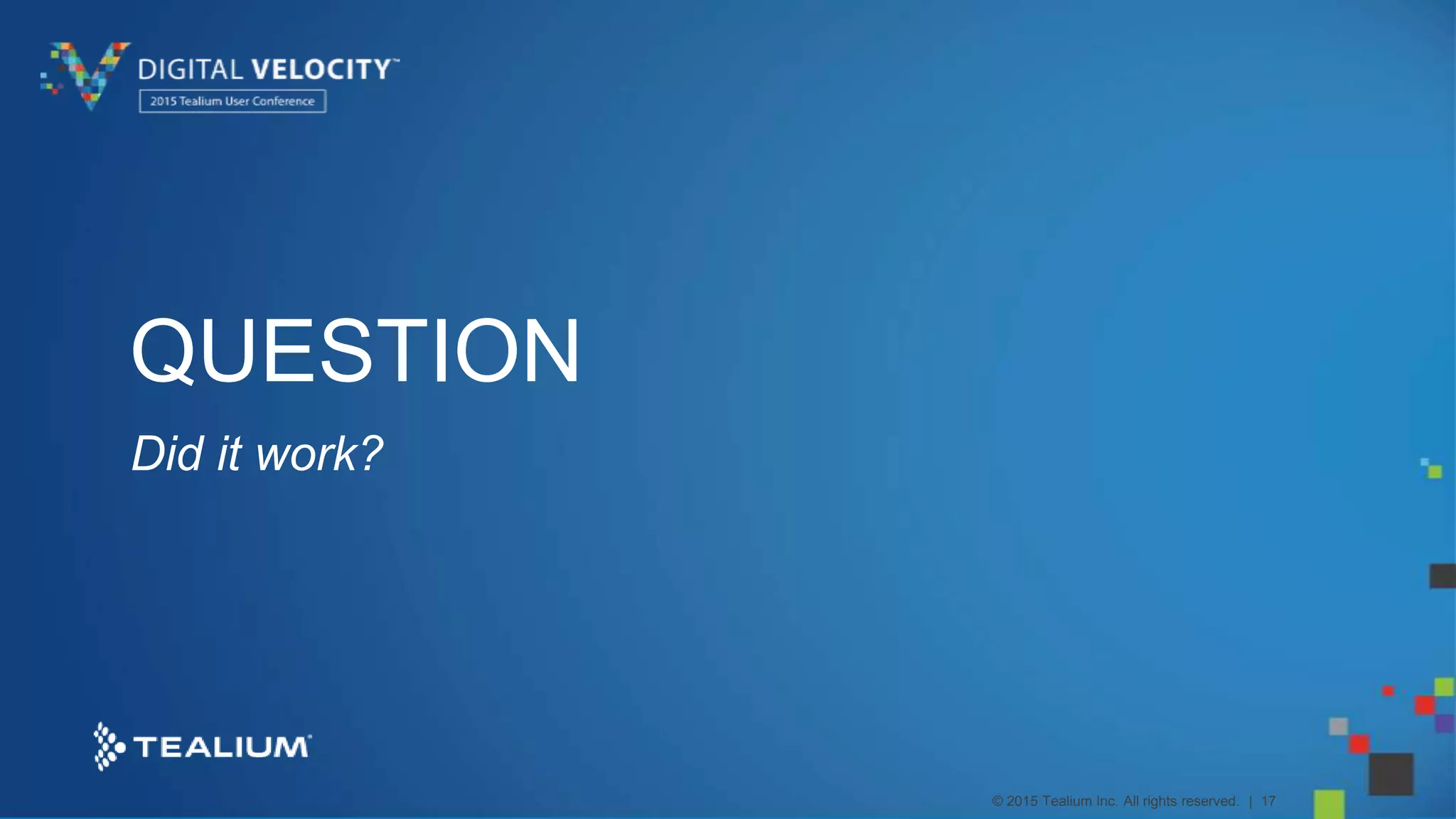 © 2015 Tealium Inc. All rights reserved. | 17
QUESTION
Did it work?
 