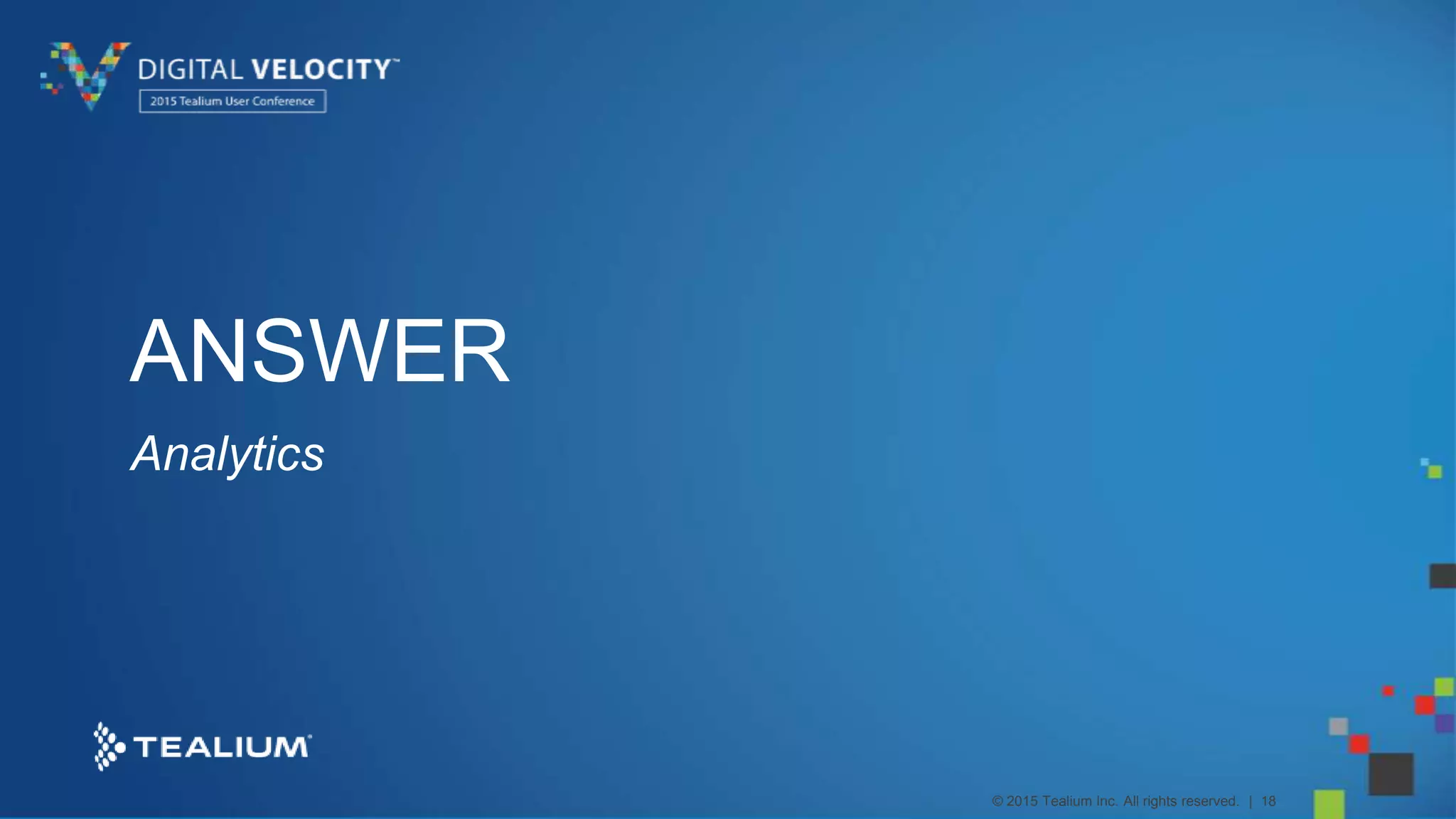 © 2015 Tealium Inc. All rights reserved. | 18
ANSWER
Analytics
 