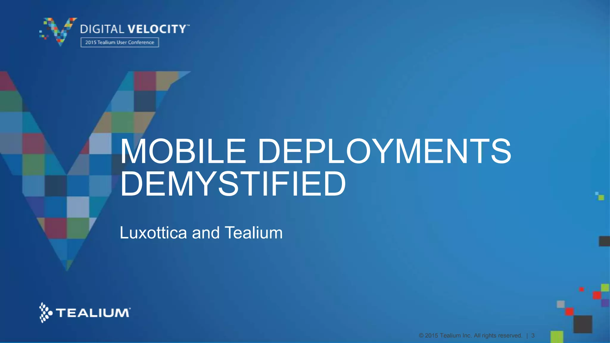 © 2015 Tealium Inc. All rights reserved. | 3
MOBILE DEPLOYMENTS
DEMYSTIFIED
Luxottica and Tealium
 