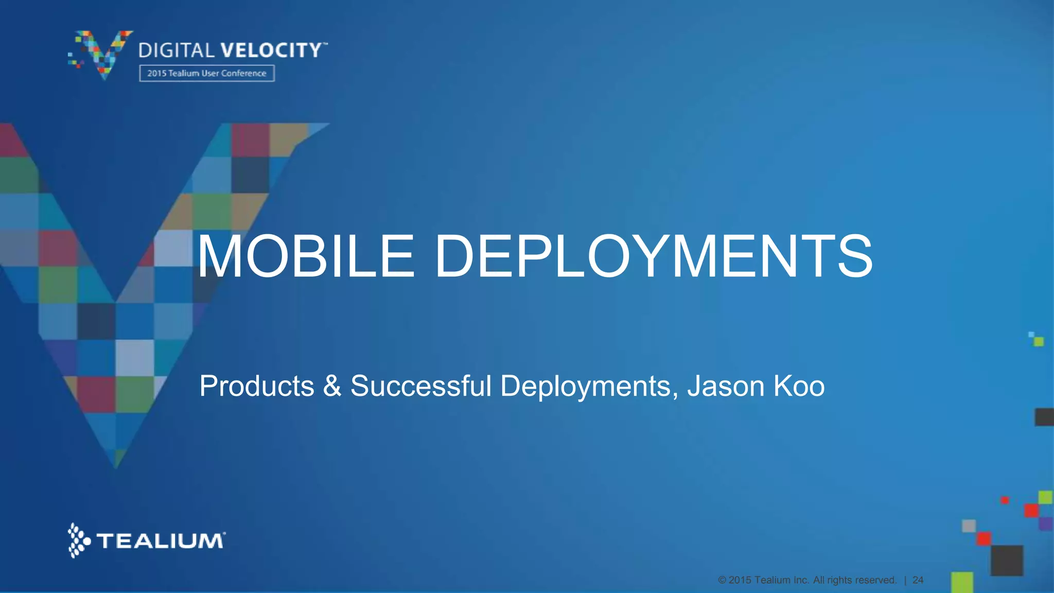 © 2015 Tealium Inc. All rights reserved. | 24
MOBILE DEPLOYMENTS
Products & Successful Deployments, Jason Koo
 