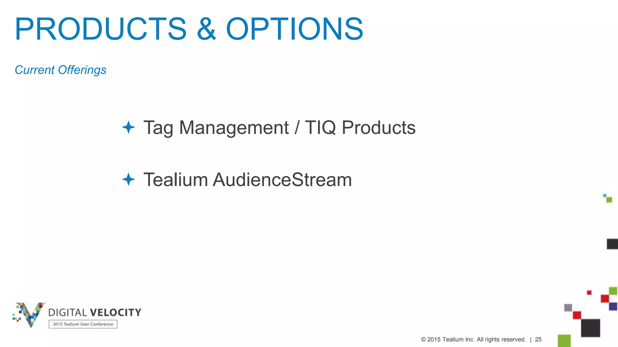 © 2015 Tealium Inc. All rights reserved. | 25
PRODUCTS & OPTIONS
Current Offerings
 Tag Management / TIQ Products
 Tealium AudienceStream
 