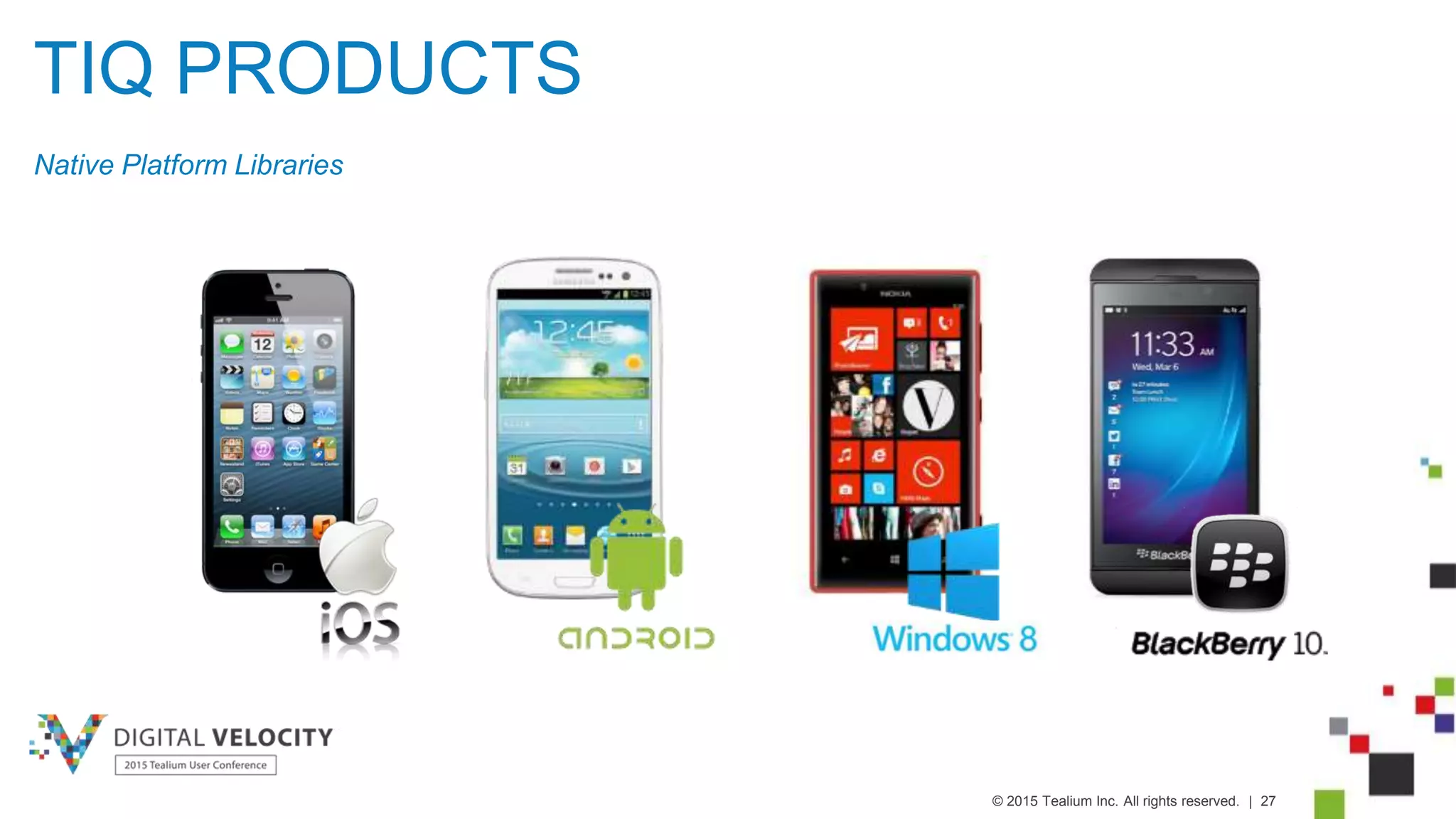 © 2015 Tealium Inc. All rights reserved. | 27
TIQ PRODUCTS
Native Platform Libraries
 