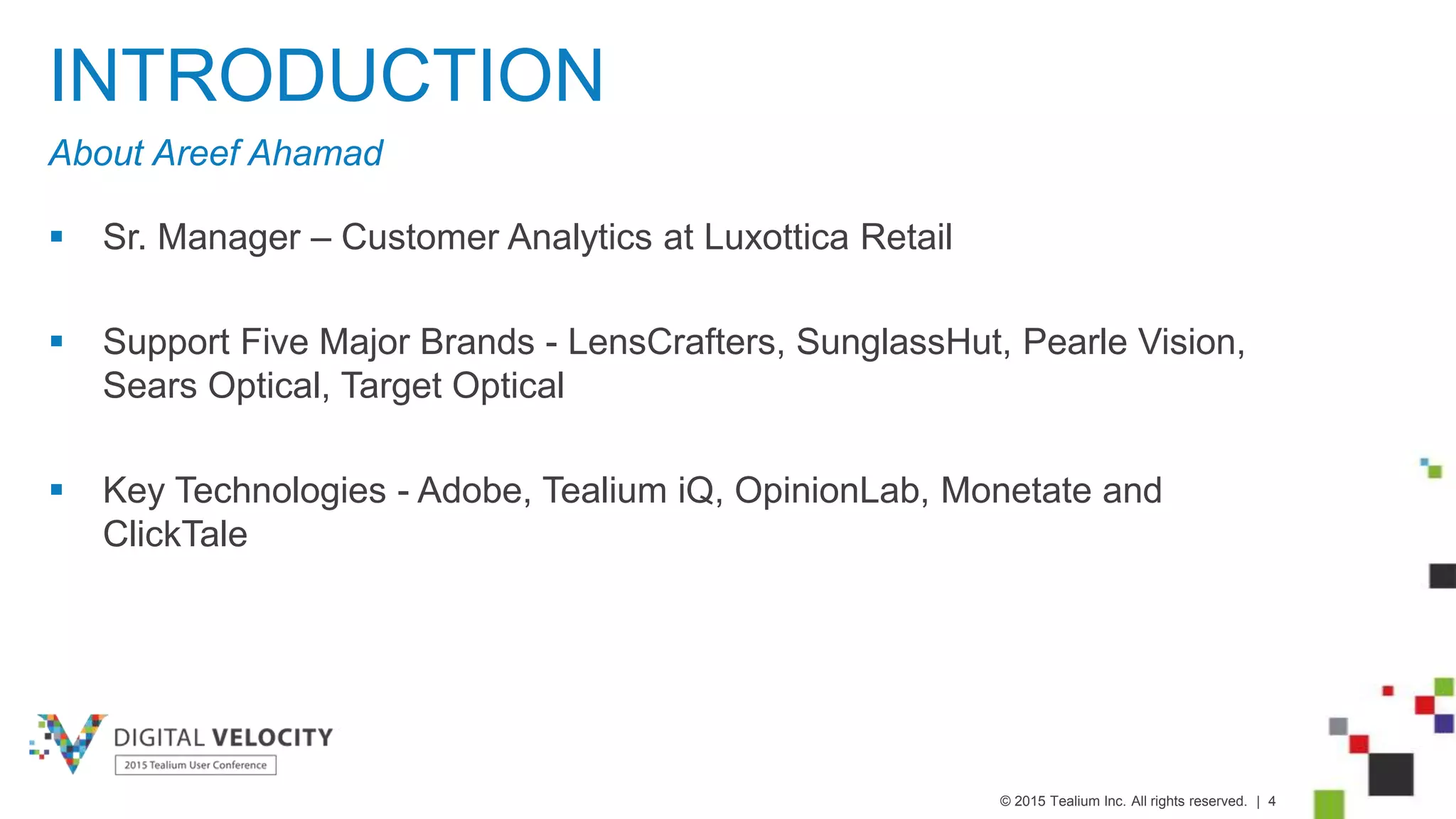 © 2015 Tealium Inc. All rights reserved. | 4
INTRODUCTION
About Areef Ahamad
 Sr. Manager – Customer Analytics at Luxottica Retail
 Support Five Major Brands - LensCrafters, SunglassHut, Pearle Vision,
Sears Optical, Target Optical
 Key Technologies - Adobe, Tealium iQ, OpinionLab, Monetate and
ClickTale
 