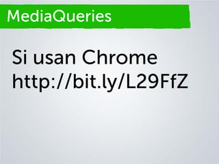 MediaQueries
Secciones

Si usan Chrome
http://bit.ly/L29FfZ

 
