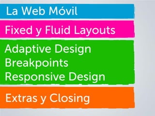 La Web Móvil
Fixed y Fluid Layouts
Adaptive Design
Breakpoints
Responsive Design
Extras y Closing

 