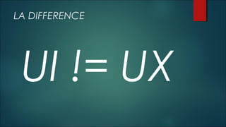 LA DIFFERENCE
UI != UX
 