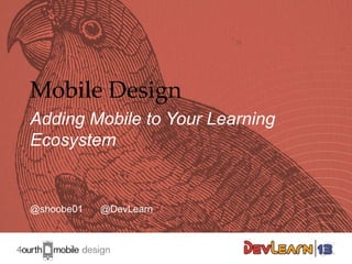 Mobile Design
Adding Mobile to Your Learning
Ecosystem

@shoobe01

@DevLearn

1

 