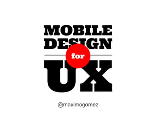 MOBILE
DESIGN

UX
for

@maximogomez

 