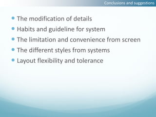 Conclusions and suggestions


 The modification of details
 Habits and guideline for system
 The limitation and convenience from screen
 The different styles from systems
 Layout flexibility and tolerance
 