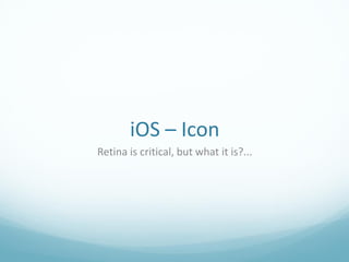 iOS – Icon
Retina is critical, but what it is?...
 
