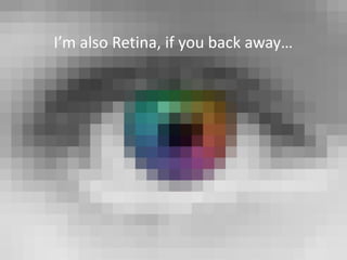 I’m also Retina, if you back away…
 