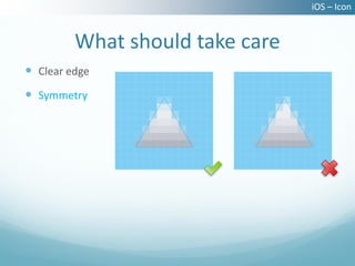 iOS – Icon


         What should take care
 Clear edge
 Symmetry
 