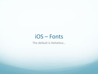 iOS – Fonts
The default is Helvetica…
 