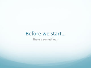 Before we start…
  There is something…
 