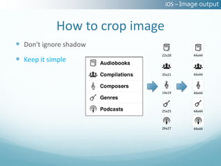 iOS – Image output


            How to crop image
 Don't ignore shadow
                            22x28        44x44
 Keep it simple
                            35x21        44x44



                            14x19        44x44



                            25x25        44x44



                            26x27        44x44
 