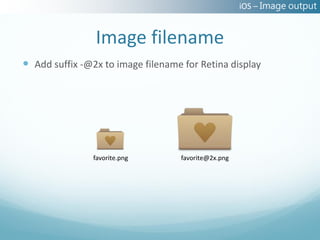 iOS – Image output


                Image filename
 Add suffix -@2x to image filename for Retina display




                favorite.png       favorite@2x.png
 