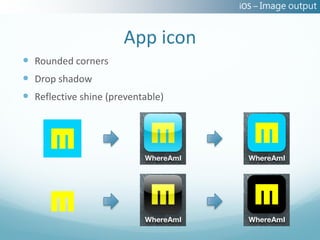 iOS – Image output


                      App icon
 Rounded corners
 Drop shadow
 Reflective shine (preventable)
 