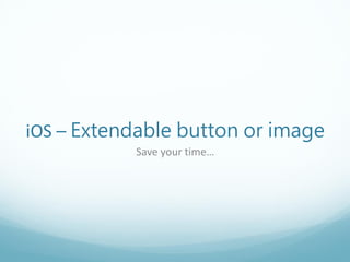 iOS – Extendable button or image
           Save your time…
 