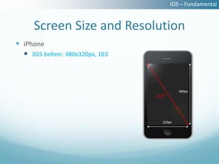iOS – Fundamental


     Screen Size and Resolution
 iPhone
   3GS before: 480x320px, 163



                                           480px
                                 3.5”



                                   320px
 