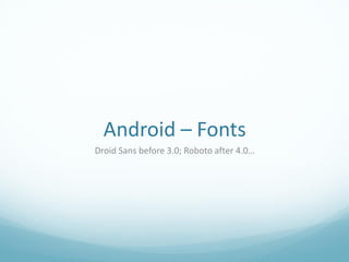 Android – Fonts
Droid Sans before 3.0; Roboto after 4.0…
 