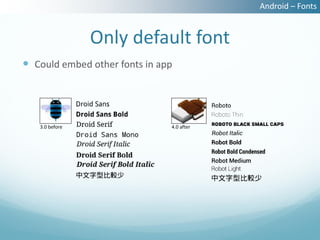 Android – Fonts


                Only default font
 Could embed other fonts in app




   3.0 before                  4.0 after
 