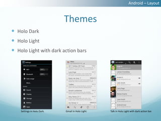 Android – Layout


                             Themes
 Holo Dark
 Holo Light
 Holo Light with dark action bars




    Settings in Holo Dark.   Gmail in Holo Light.   Talk in Holo Light with dark action bar.
 