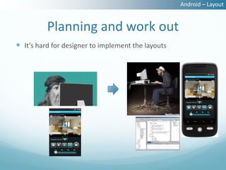 Android – Layout


          Planning and work out
 It’s hard for designer to implement the layouts
 