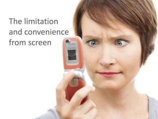 The limitation
and convenience
from screen
 