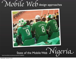 Mobile Web design approaches




                                 State of the Mobile Web
   http://www.ﬂickr.com/photos/niyyie/2211858493/
                                                           Nigeria
Wednesday, January 19, 2011
 