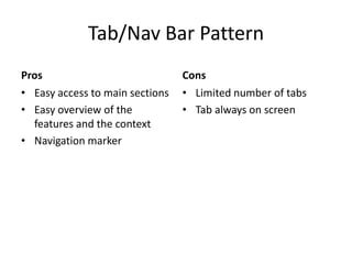 Tab/Nav Bar PatternProsEasy access to main sectionsEasy overview of the features and the contextNavigation markerConsLimited number of tabsTab always on screen