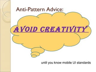 Anti-Pattern Advice:
AVOID CREATIVITY
until you know mobile UI standards
 