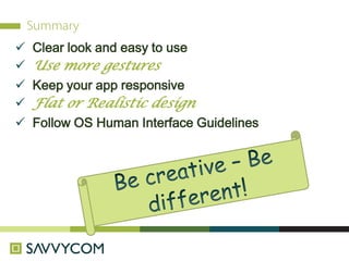  Clear look and easy to use
 Use more gestures
 Keep your app responsive
 Flat or Realistic design
 Follow OS Human Interface Guidelines
 