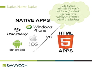 “The biggest
mistake we made
with our Facebook
app was over
relying on HTML5”-
Mark Zuckerberg
 