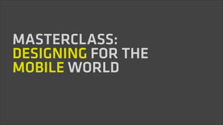 !
MASTERCLASS:
DESIGNING FOR THE
MOBILE WORLD
!
!
 
