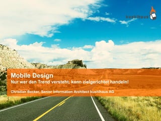 Mobile Design
Nur wer den Trend versteht, kann zielgerichtet handeln!

Christian Becker, Senior Information Architect kuehlhaus AG
 