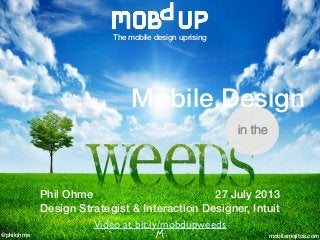@philohme mobilemojitos.com
The mobile design uprising
Phil Ohme 27 July 2013
Design Strategist & Interaction Designer, Intuit
Mobile Design
in the
1
Video at bit.ly/mobdupweeds
 