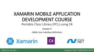 XAMARIN MOBILE APPLICATION
DEVELOPMENT COURSE
Portable Class Library (PCL) using C#
Chapter 4
- XAML User Interface Definition -
Written by : Mr Hery Copyright® HeryIT® JM0670283-X (2017)
 