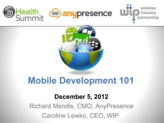 Mobile Development 101
            December 5, 2012
    Richard Mendis, CMO, AnyPresence
        Caroline Lewko, CEO, WIP
1
 