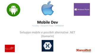 Mobile Dev 
FocusDay – Alessandro Graps – 14/09/2014 
Sviluppo mobile e possibili alternative .NET 
(Xamarin) 
 