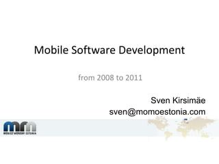Mobile Software Development from 2008 to 2011 Sven Kirsimäe sven@momoestonia.com 