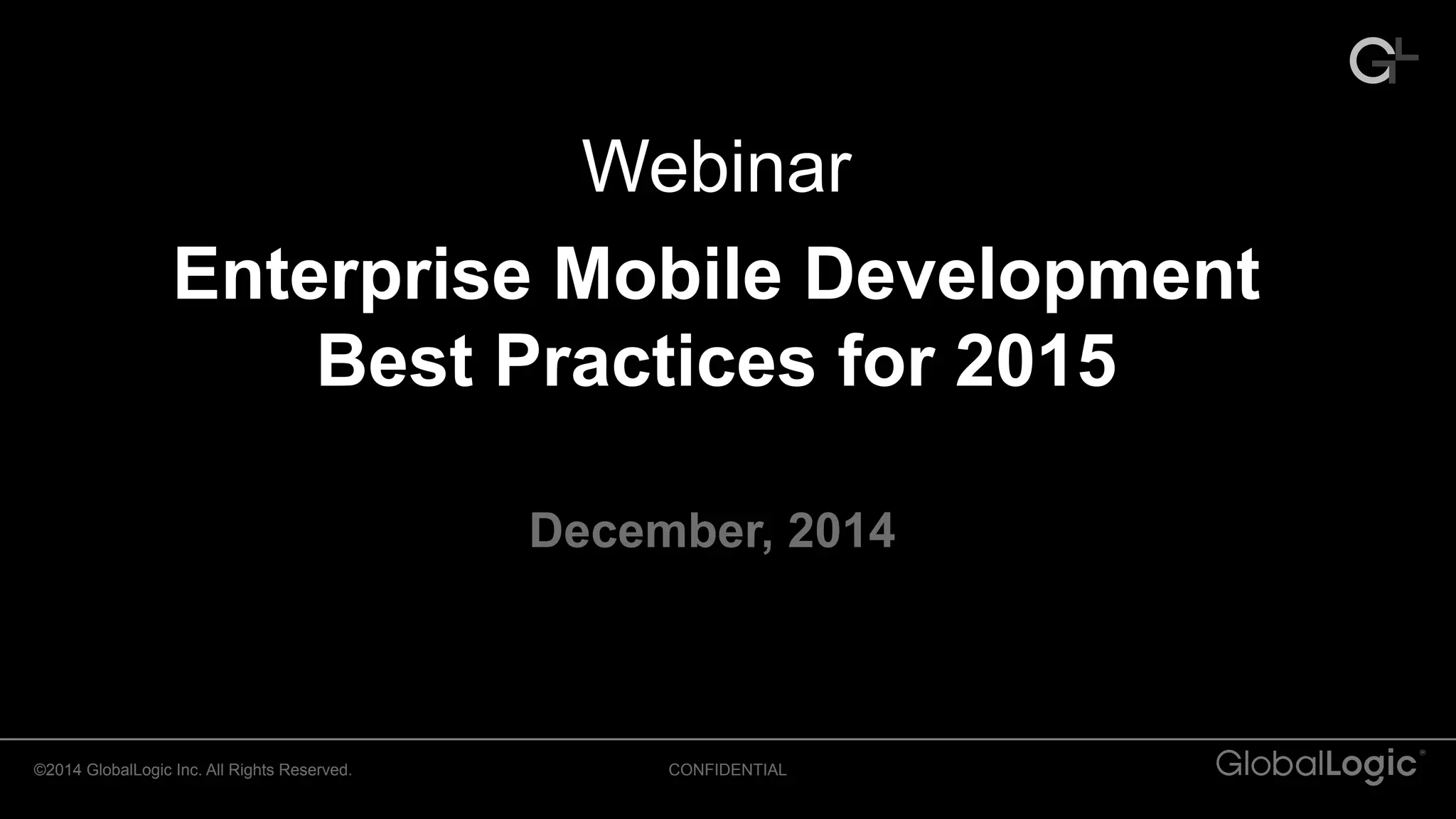 CONFIDENTIAL©2014 GlobalLogic Inc. All Rights Reserved.
Webinar
Enterprise Mobile Development
Best Practices for 2015
December, 2014
 