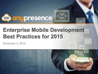 © Copyright 2013 AnyPresence, Inc. All rights reserved.
Enterprise Mobile Development
Best Practices for 2015
December 4, 2014
 