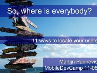 So, where is everybody? 11 ways to locate your users Martijn Pannevis MobileDevCamp 11-08 