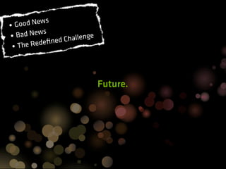 s
• Good New
•B ad News                ge
             ne d Challen
 •T he Redeﬁ




                               Future.
 