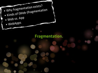 ?
                 at ion exists
• Why  fragment                  on
                  )fra gmentati
         of (Web-
• Kinds        p
 •W  eb vs. Ap
 • WebApps


                        Fragmentation.
 