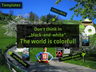 Templates
                                 HTM
                                       L5 P
                                            ART
                                               Y!




                          Don‘t think in
                       „black-and-white“.
               The world is colorful!
                                  Oper
                                       aM   ini




     sm
          ar                                        ture phone
            tp                               fea
               ho
                  ne
 