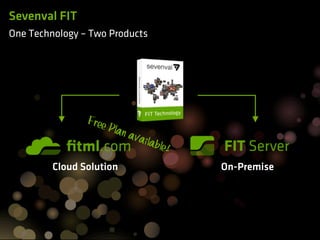 Sevenval FIT
One Technology – Two Products




                Free
                     Pl   an a
                              vaila
                                    bl e   !
         Cloud Solution                        On-Premise
 
