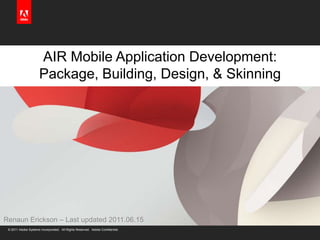 AIR Mobile Application Development:Package, Building, Design, & Skinning Renaun Erickson – Last updated 2011.06.15 